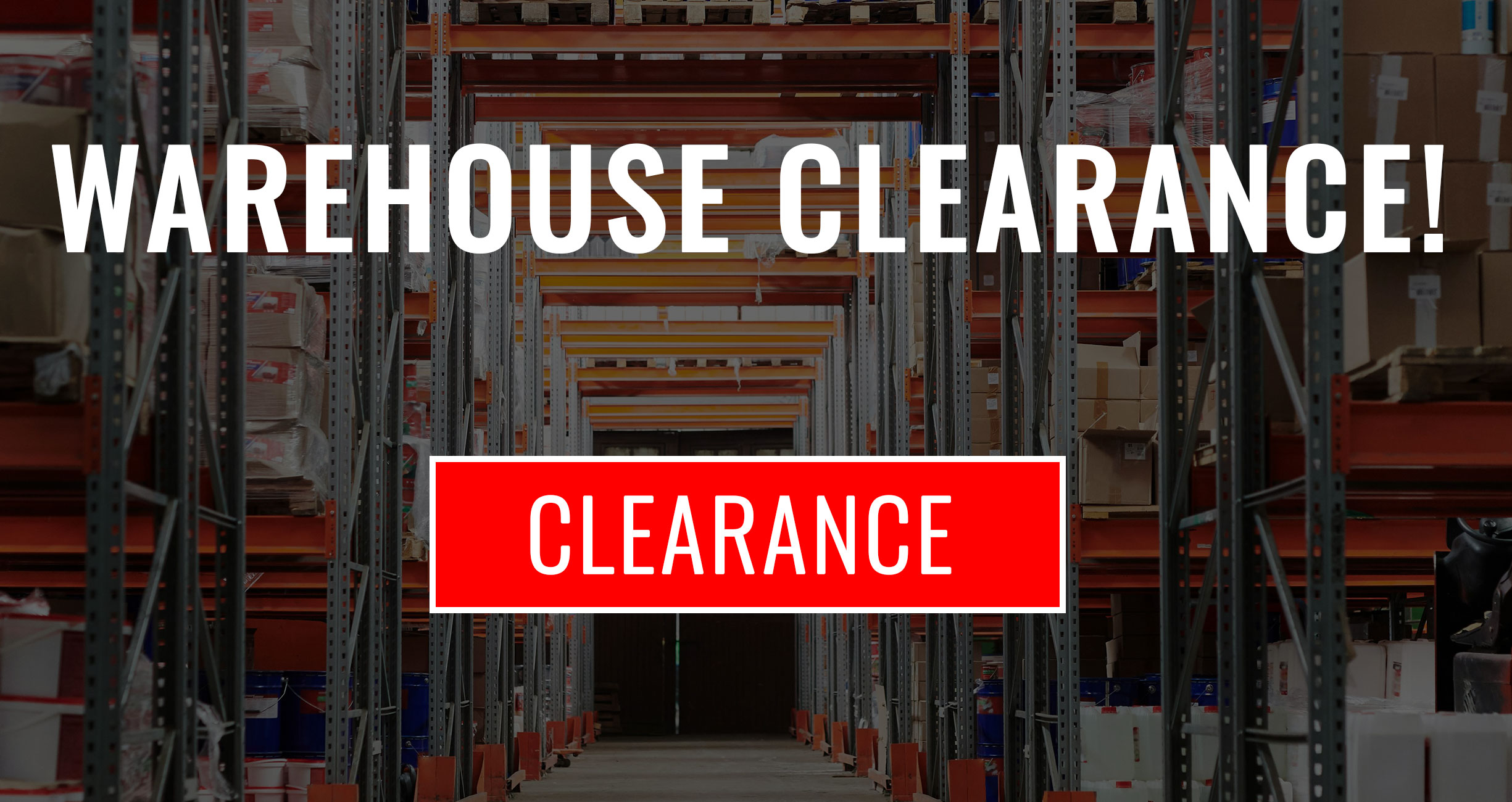 MASSIVE WAREHOUSE CLEARANCE!